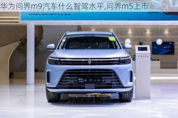 華為問界m9汽車什么智駕水平,問界m5上市