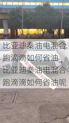 比亞迪秦油電混合跑滴滴如何省油_比亞迪秦油電混合跑滴滴如何省油呢