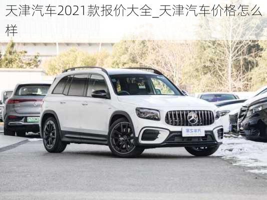 天津汽車2021款報(bào)價(jià)大全_天津汽車價(jià)格怎么樣