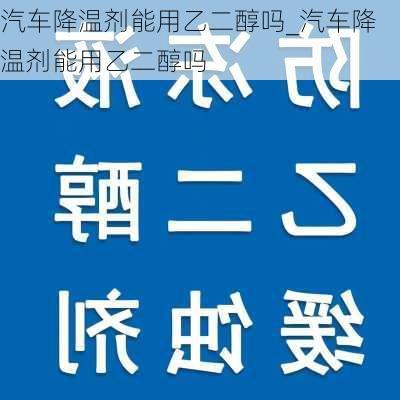 汽車降溫劑能用乙二醇嗎_汽車降溫劑能用乙二醇嗎