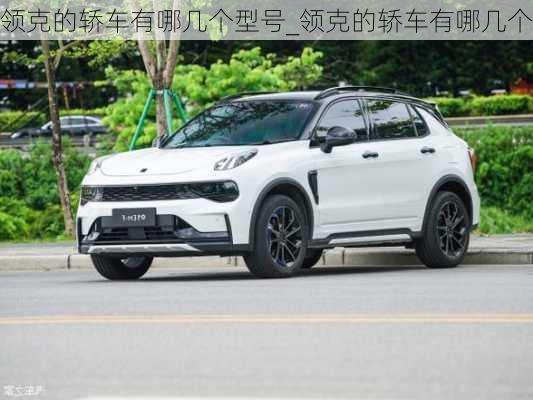 領(lǐng)克的轎車有哪幾個型號_領(lǐng)克的轎車有哪幾個