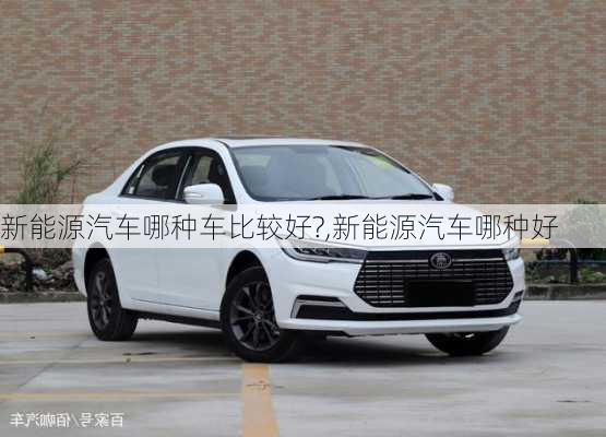 新能源汽車哪種車比較好?,新能源汽車哪種好