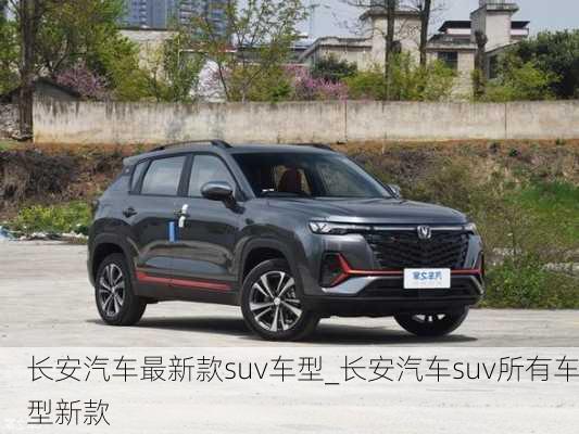 長(zhǎng)安汽車最新款suv車型_長(zhǎng)安汽車suv所有車型新款