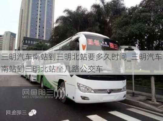 三明汽車(chē)南站到三明北站要多久時(shí)間_三明汽車(chē)南站到三明北站坐幾路公交車(chē)