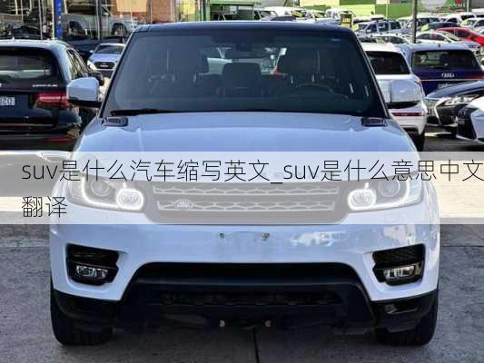 suv是什么汽車縮寫英文_suv是什么意思中文翻譯