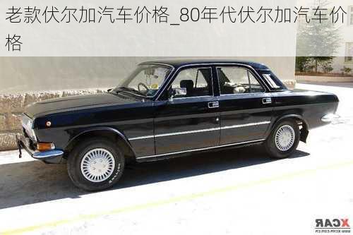 老款伏爾加汽車價(jià)格_80年代伏爾加汽車價(jià)格