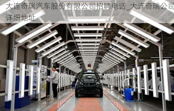 大連奇瑞汽車股份有限公司招聘電話_大連奇瑞公司詳細(xì)地址