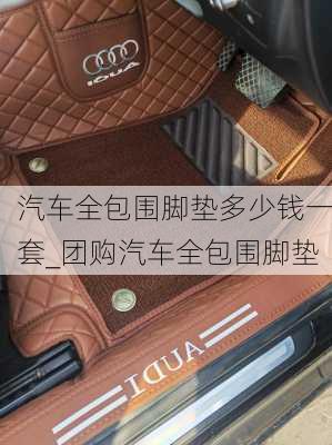 汽車全包圍腳墊多少錢一套_團(tuán)購汽車全包圍腳墊