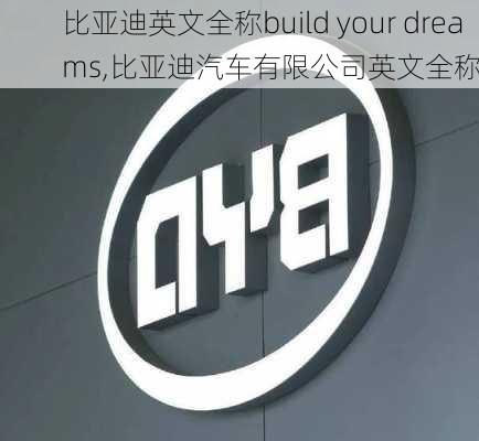 比亞迪英文全稱build your dreams,比亞迪汽車有限公司英文全稱