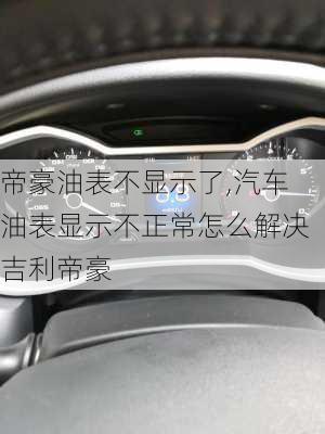 帝豪油表不顯示了,汽車油表顯示不正常怎么解決吉利帝豪