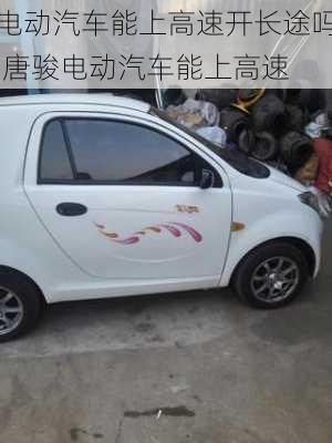 電動(dòng)汽車能上高速開長(zhǎng)途嗎,唐駿電動(dòng)汽車能上高速