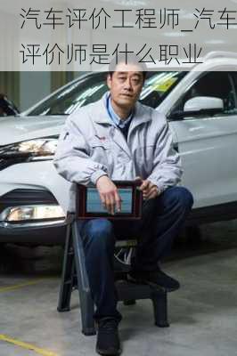 汽車評(píng)價(jià)工程師_汽車評(píng)價(jià)師是什么職業(yè)