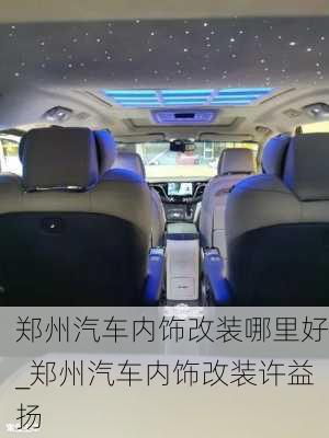 鄭州汽車內(nèi)飾改裝哪里好_鄭州汽車內(nèi)飾改裝許益揚(yáng)