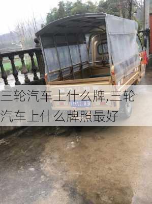 三輪汽車上什么牌,三輪汽車上什么牌照最好