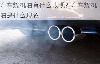 汽車燒機(jī)油有什么表現(xiàn)?_汽車燒機(jī)油是什么現(xiàn)象