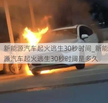 新能源汽車起火逃生30秒時間_新能源汽車起火逃生30秒時間是多久