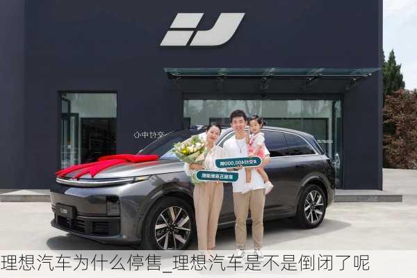 理想汽車為什么停售_理想汽車是不是倒閉了呢