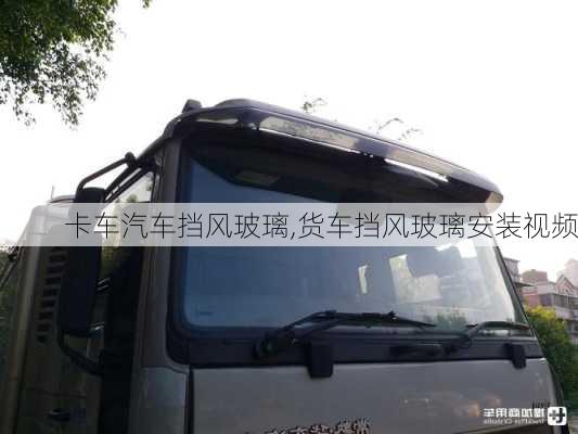 卡車汽車擋風(fēng)玻璃,貨車擋風(fēng)玻璃安裝視頻