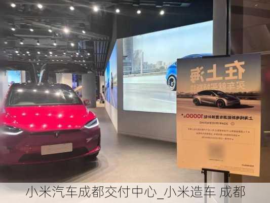 小米汽車成都交付中心_小米造車 成都