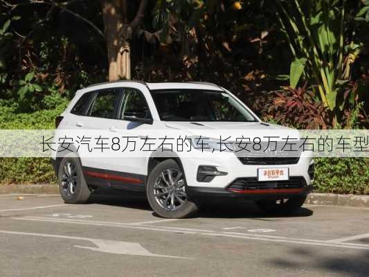 長(zhǎng)安汽車8萬(wàn)左右的車,長(zhǎng)安8萬(wàn)左右的車型