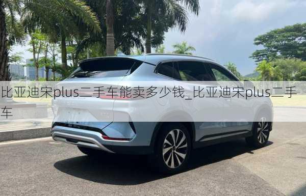 比亞迪宋plus二手車(chē)能賣(mài)多少錢(qián)_比亞迪宋plus二手車(chē)