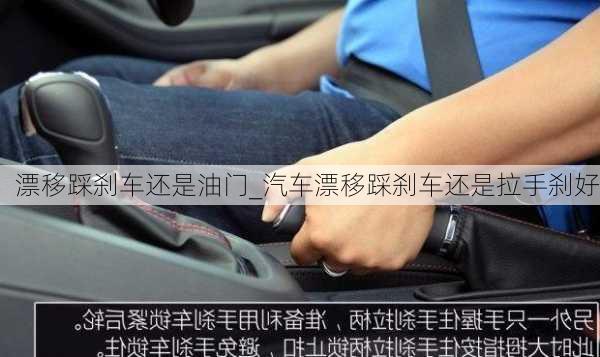 漂移踩剎車還是油門_汽車漂移踩剎車還是拉手剎好