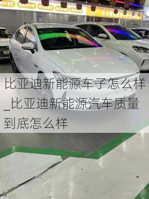 比亞迪新能源車子怎么樣_比亞迪新能源汽車質(zhì)量到底怎么樣