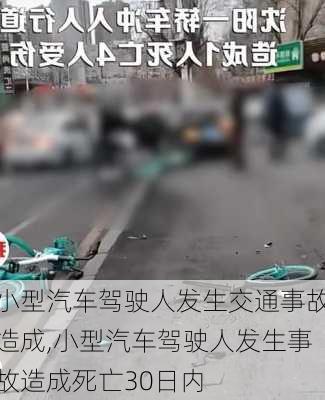 小型汽車(chē)駕駛?cè)税l(fā)生交通事故造成,小型汽車(chē)駕駛?cè)税l(fā)生事故造成死亡30日內(nèi)