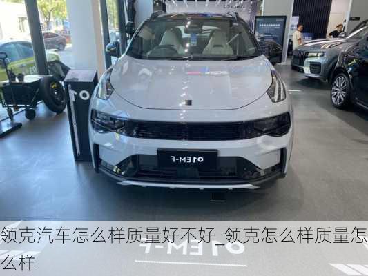 領(lǐng)克汽車怎么樣質(zhì)量好不好_領(lǐng)克怎么樣質(zhì)量怎么樣