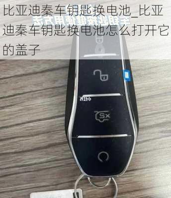 比亞迪秦車鑰匙換電池_比亞迪秦車鑰匙換電池怎么打開它的蓋子