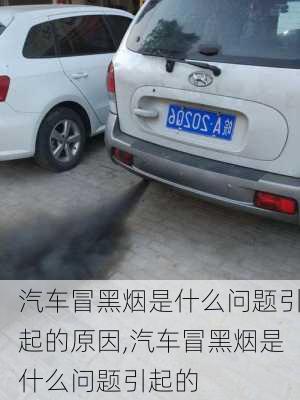 汽車冒黑煙是什么問題引起的原因,汽車冒黑煙是什么問題引起的