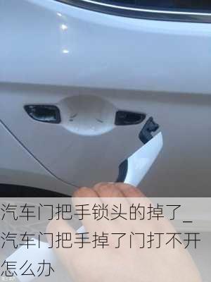 汽車門把手鎖頭的掉了_汽車門把手掉了門打不開怎么辦