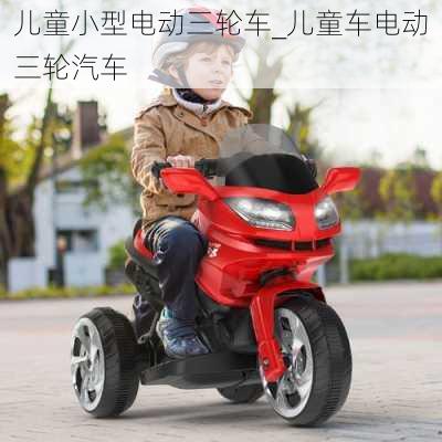 兒童小型電動(dòng)三輪車_兒童車電動(dòng)三輪汽車