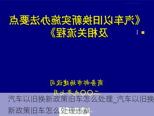 汽車以舊換新政策舊車怎么處理_汽車以舊換新政策舊車怎么處理違章