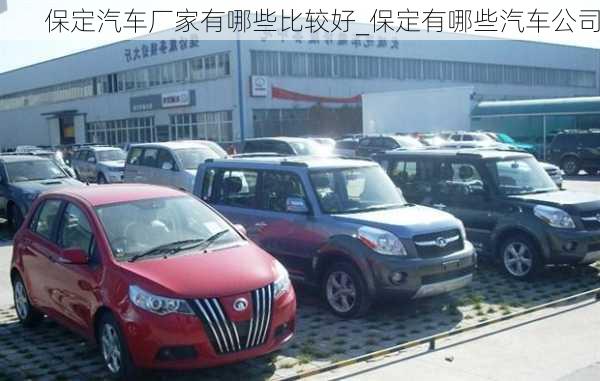 保定汽車廠家有哪些比較好_保定有哪些汽車公司