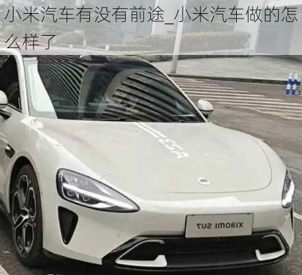 小米汽車(chē)有沒(méi)有前途_小米汽車(chē)做的怎么樣了