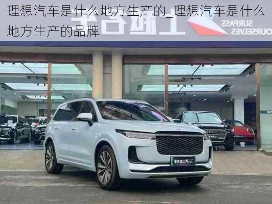 理想汽車是什么地方生產(chǎn)的_理想汽車是什么地方生產(chǎn)的品牌