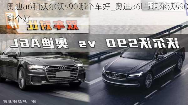 奧迪a6和沃爾沃s90哪個車好_奧迪a6l與沃爾沃s90哪個好