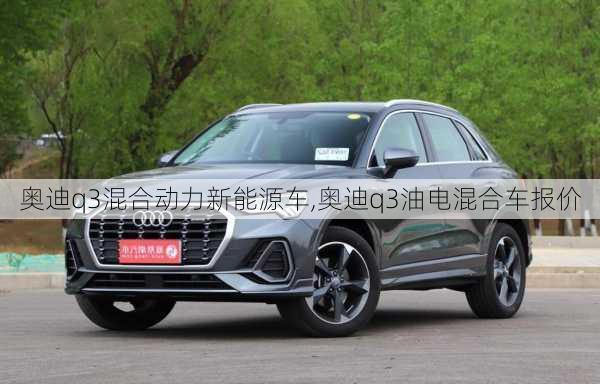 奧迪q3混合動(dòng)力新能源車,奧迪q3油電混合車報(bào)價(jià)