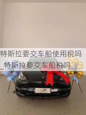 特斯拉要交車船使用稅嗎_特斯拉要交車船稅嗎