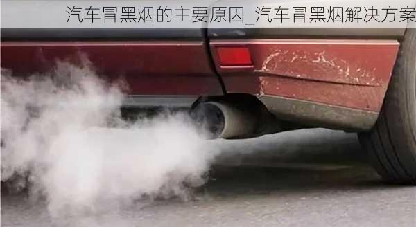 汽車冒黑煙的主要原因_汽車冒黑煙解決方案