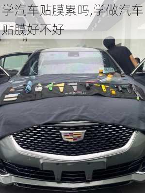 學(xué)汽車貼膜累嗎,學(xué)做汽車貼膜好不好