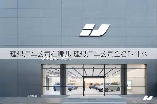 理想汽車公司在哪兒,理想汽車公司全名叫什么