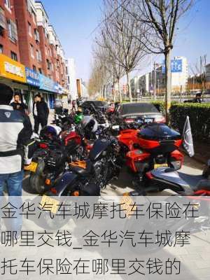 金華汽車城摩托車保險在哪里交錢_金華汽車城摩托車保險在哪里交錢的