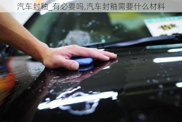 汽車封釉_有必要嗎,汽車封釉需要什么材料