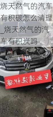 燒天然氣的汽車有積碳怎么清理_燒天然氣的汽車有積炭嗎