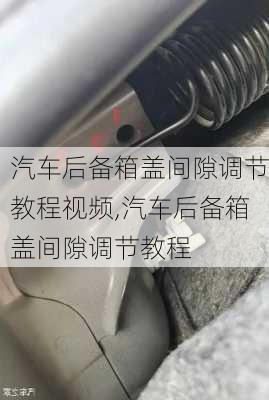 汽車后備箱蓋間隙調(diào)節(jié)教程視頻,汽車后備箱蓋間隙調(diào)節(jié)教程