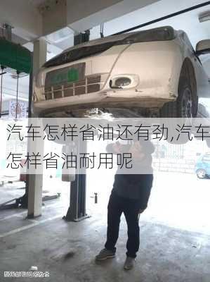 汽車怎樣省油還有勁,汽車怎樣省油耐用呢