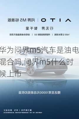 華為問界m5汽車是油電混合嗎,問界m5什么時候上市