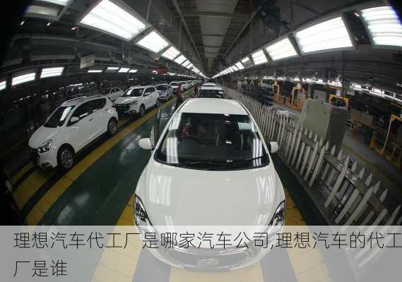 理想汽車代工廠是哪家汽車公司,理想汽車的代工廠是誰